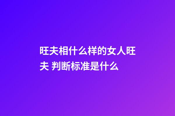 旺夫相什么样的女人旺夫 判断标准是什么